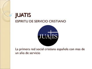 ESPIRITU DE SERVICIO CRISTIANO La primera red social cristiana española con mas de un año de servicio JUATIS 