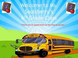 Welcome to Ms.
Saulsberry’s
6th Grade Class
“There are no speed limits on the road to success.”
 