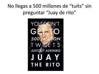 No llegas a 500 millones de “tuits” sin preguntar “Juay de rito”