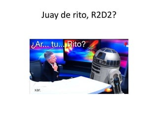 Juay de rito, R2D2?