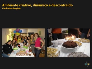 Ambiente criativo, dinâmico e descontraído
Confraternizações
 