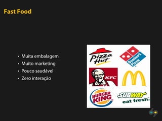 Fast Food




    • Muita embalagem
    • Muito marketing
    • Pouco saudável
    • Zero interação
 