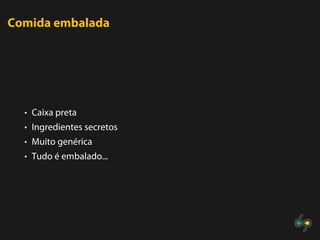 Comida embalada




  • Caixa preta
  • Ingredientes secretos
  • Muito genérica
  • Tudo é embalado...
 