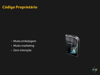 Código Proprietário




    • Muita embalagem
    • Muito marketing
    • Zero interação
 