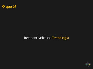 O que é?




           Instituto Nokia de Tecnologia
 