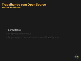 Trabalhando com Open Source
Vou morrer de fome?




    • Consultorias
    • Sua própria empresa ;)
    • Empresas grandes que investem em Open Source
 