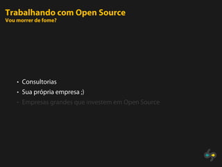 Trabalhando com Open Source
Vou morrer de fome?




    • Consultorias
    • Sua própria empresa ;)
    • Empresas grandes que investem em Open Source
 