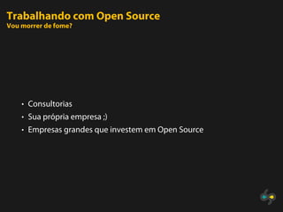 Trabalhando com Open Source
Vou morrer de fome?




    • Consultorias
    • Sua própria empresa ;)
    • Empresas grandes que investem em Open Source
 
