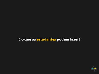 E o que os estudantes podem fazer?
 