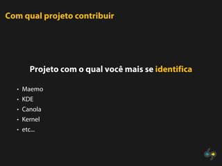 Com qual projeto contribuir




       Projeto com o qual você mais se identifica

  • Maemo
  • KDE
  • Canola
  • Kernel
  • etc...
 