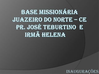 base missionáriaJUAZEIRO DO NORTE – CEPr. José teburtino  e Irmã Helena	 Inaugurações 