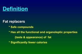 Definition Fat replacers * Safe compounds * Has all the functional and organoleptic properties (taste & appearance) of  fat * Significantly fewer calories 
