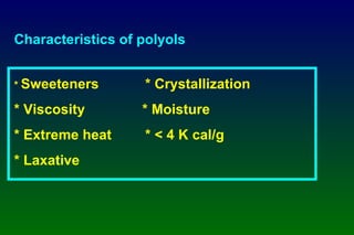 Characteristics of polyols *  Sweeteners * Crystallization * Viscosity   * Moisture * Extreme heat * < 4 K cal/g * Laxative 