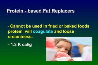 -  Cannot be used in fried or baked foods protein  will  coagulate  and loose creaminess. -  1.3 K cal/g Protein - based Fat Replacers 
