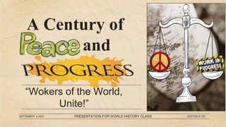 A Century of
and
“Wokers of the World,
Unite!”
SEPTEMBER ● 2022 PRESENTATION FOR WORLD HISTORY CLASS EDITION Nº 001
 