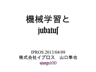 機械学習と
                jubatus

                 IPROS 2013/04/09
              株式会社イプロス 山口隼也
                   @junya100
13年4月10日水曜日
 