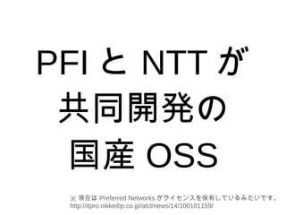 PFI  NTT 
ͬ_k
b OSS
 Fڤ Preferred Networks 饤󥹤ФƤߤǤ
http://itpro.nikkeibp.co.jp/atcl/news/14/100101159/
 