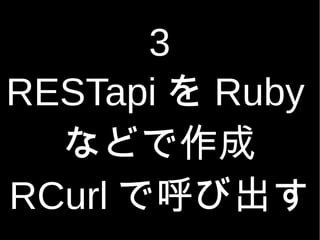 3
RESTapi  Ruby
ʤɤ
RCurl Ǻӳ
 