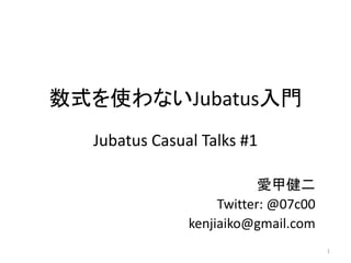 数式を使わないJubatus入門
Jubatus Casual Talks #1
愛甲健二
Twitter: @07c00
kenjiaiko@gmail.com
1
 