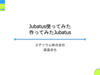 Jubatus使ってみた
作ってみたJubatus
ヱヂリウム株式会社
渡邉卓也
 