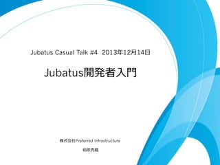 Jubatus Casual Talk #4 2013年年12⽉月14⽇日

Jubatus開発者⼊入⾨門

株式会社Preferred Infrastructure
柏原秀蔵

 