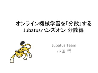 オンライン機械学習を「分散」する	
  
Jubatusハンズオン 分散編	
Jubatus	
  Team	
  
小田 哲	
 