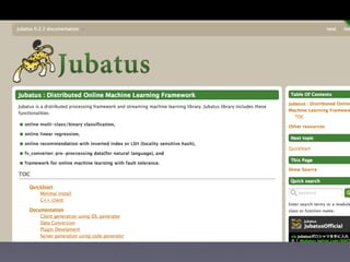 Jubatusの提供する機能

•   機械学習（オンライン学習）のフレームワーク

    •   classiﬁer      多クラス分類器（Perceptron, AROW, NHERD, etc)

    •   recommend...