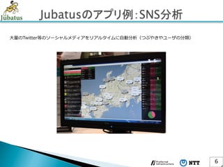⼤大量量のTwitter等のソーシャルメディアをリアルタイムに⾃自動分析（つぶやきやユーザの分類）




                                                    6	
 