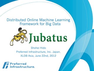 Distributed Online Machine Learning
        Framework for Big Data




                 Shohei Hido
     Preferred Infrastructure, Inc. Japan.
        XLDB Asia, June 22nd, 2012
 