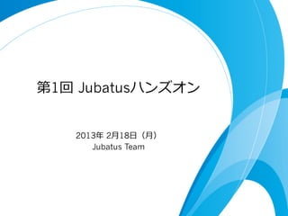 第1回  Jubatusハンズオン


    2013年年 2⽉月18⽇日（⽉月）
       Jubatus Team
 