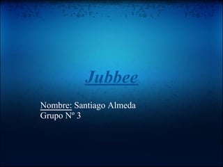 Jubbee
Nombre: Santiago Almeda
Grupo Nº 3
 