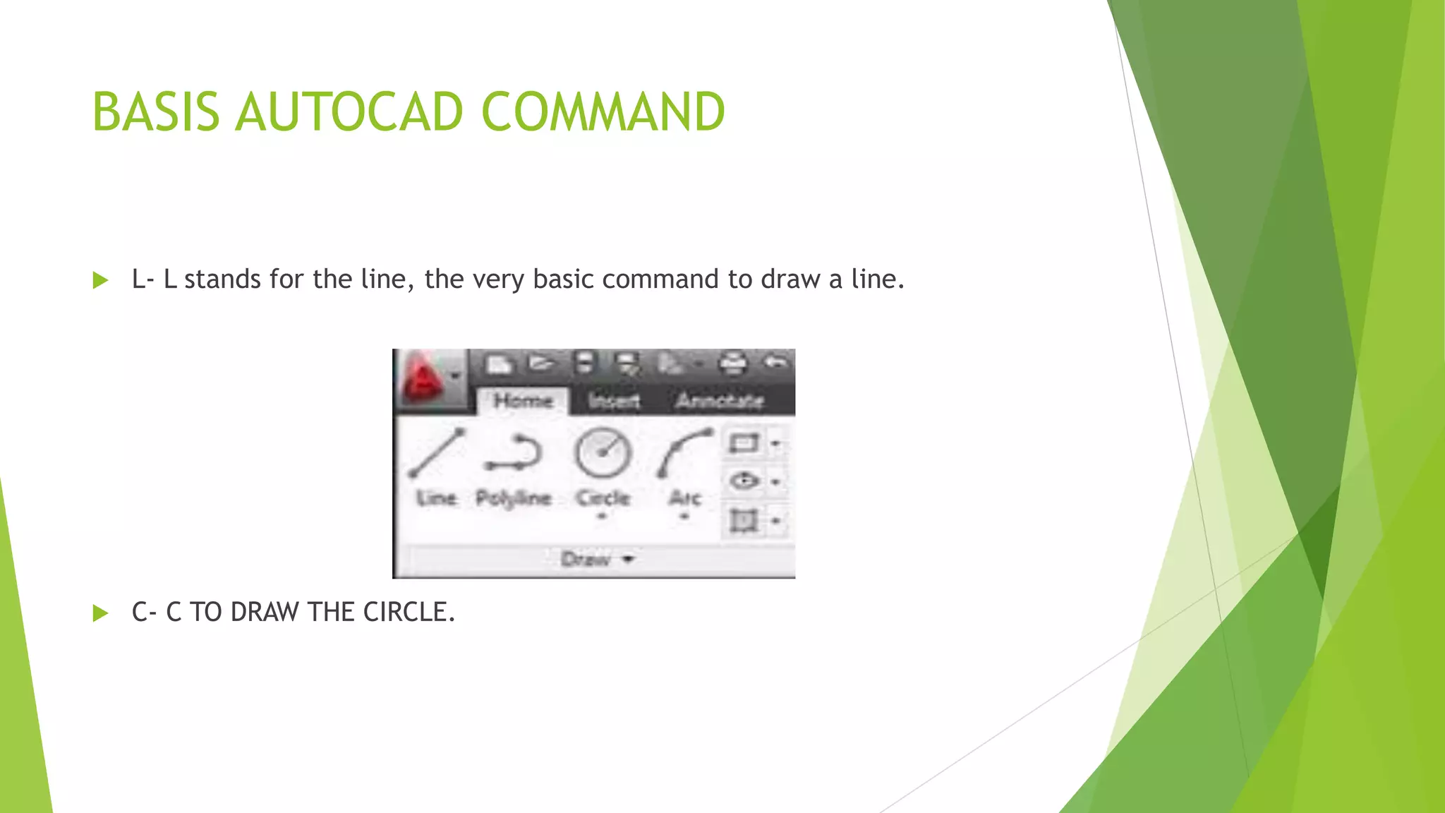 BASIS AUTOCAD COMMAND
 L- L stands for the line, the very basic command to draw a line.
 C- C TO DRAW THE CIRCLE.
 