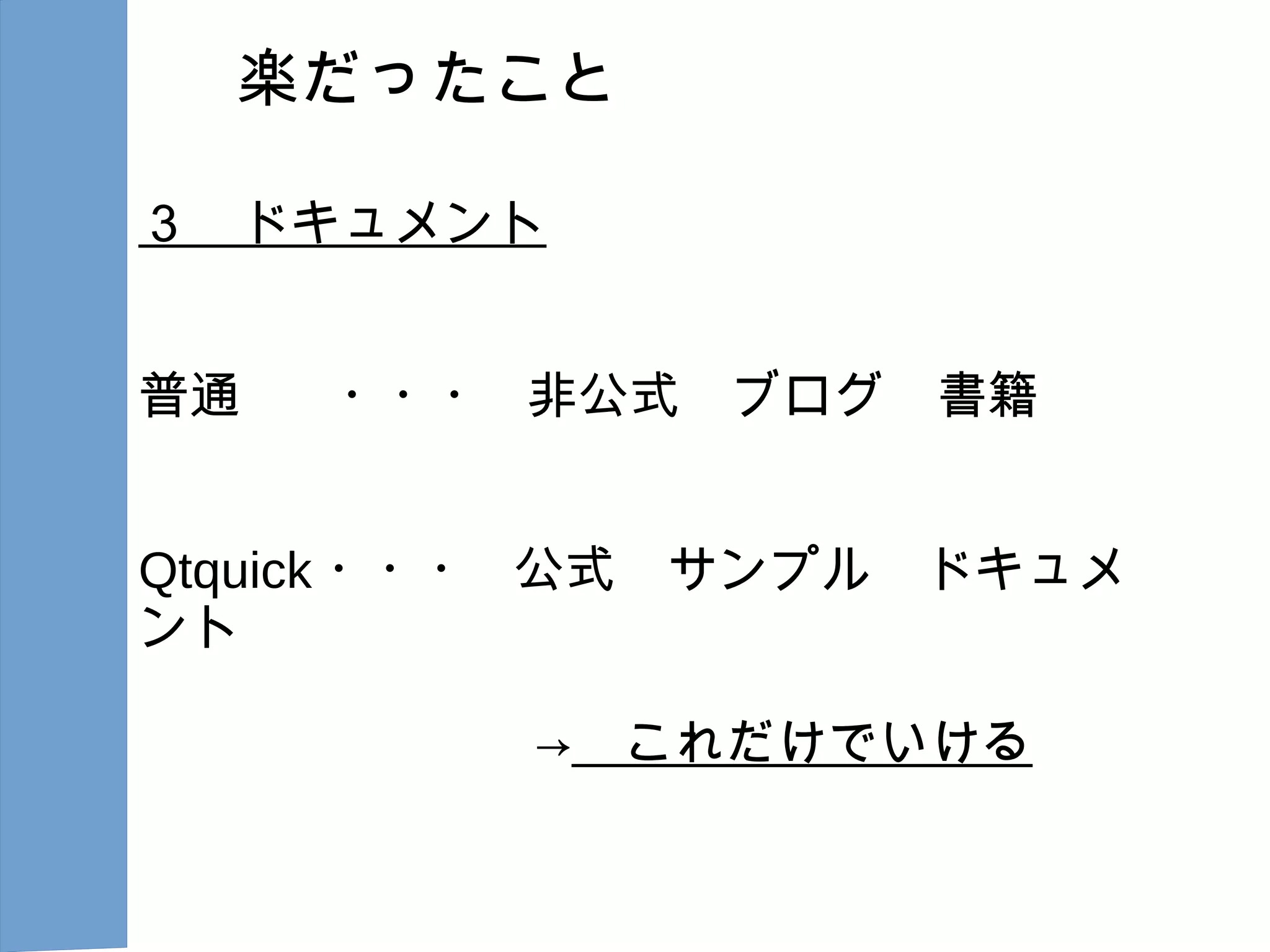 楽だったこと
３ ドキュメント
普通 ・・・ 非公式　ブログ　書籍
Qtquick ・・・ 公式　サンプル　ドキュメ
ント
→　これだけでいける
 