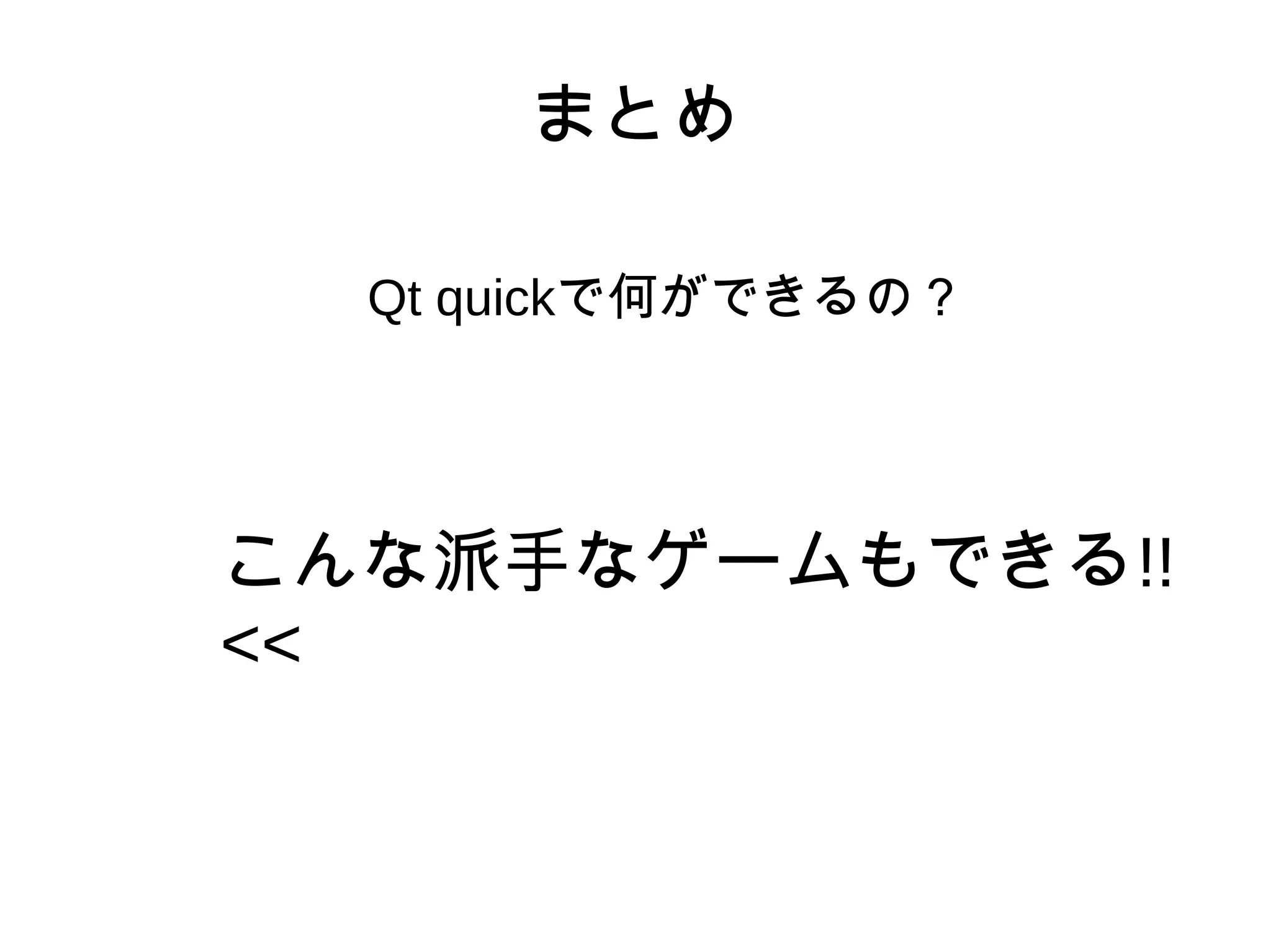 まとめ
Qt quickで何ができるの？
こんな派手なゲームもできる!!
<<
 
