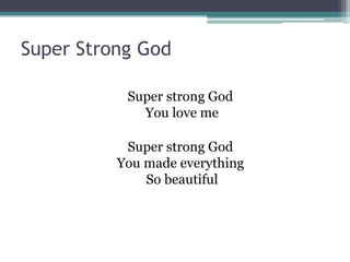 Super Strong God

           Super strong God
             You love me

           Super strong God
          You made everything
              So beautiful
 