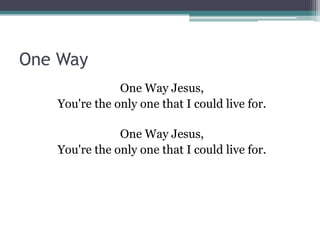 One Way
               One Way Jesus,
   You're the only one that I could live for.

               One Way Jesus,
   You're the only one that I could live for.
 