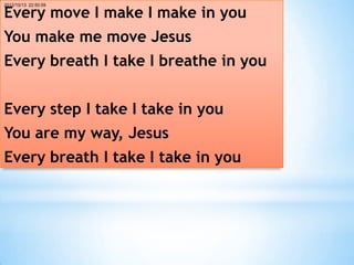Every move I make I make in you
2012/10/13 22:50:59




You make me move Jesus
Every breath I take I breathe in you


Every step I take I take in you
You are my way, Jesus
Every breath I take I take in you
 