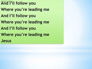 And I’ll follow you
2012/10/13 22:51:28




Where you’re leading me
And I’ll follow you
Where you’re leading me
And I’ll follow you
Where you’re leading me
Jesus
 