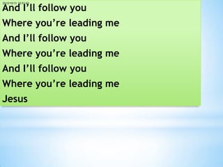 And I’ll follow you
2012/10/13 22:51:43




Where you’re leading me
And I’ll follow you
Where you’re leading me
And I’ll follow you
Where you’re leading me
Jesus
 