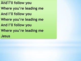And I’ll follow you
2012/10/13 22:51:57




Where you’re leading me
And I’ll follow you
Where you’re leading me
And I’ll follow you
Where you’re leading me
Jesus
 