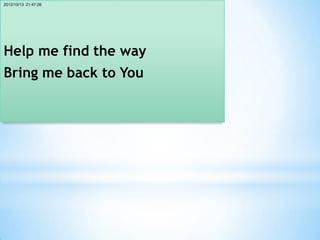 2012/10/13 21:47:26




Help me find the way
Bring me back to You
 