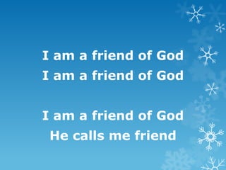 I am a friend of God
I am a friend of God


I am a friend of God
 He calls me friend
 