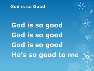 God is so Good



God is so good
God is so good
God is so good
He’s so good to me
 