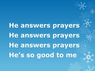 He answers prayers
He answers prayers
He answers prayers
He’s so good to me
 