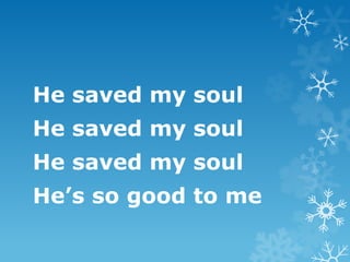 He saved my soul
He saved my soul
He saved my soul
He’s so good to me
 