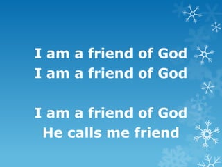 I am a friend of God
I am a friend of God

I am a friend of God
 He calls me friend
 