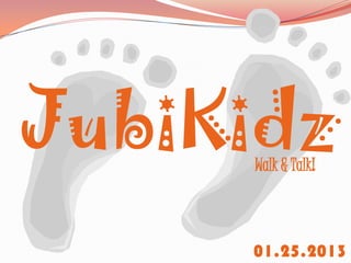JubiKidz
     Walk & Talk!



     01.25.2013
 