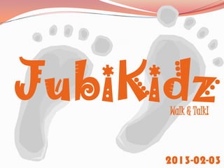 JubiKidz
      Walk & Talk!



     2013-02-03
 