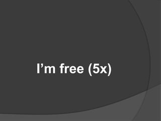 I’m free (5x)
 