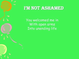 I’m Not AshAmed
You welcomed me in
With open arms
Into unending life
 